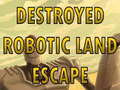 Oyunu Destroyed Robotic Land Escape 
